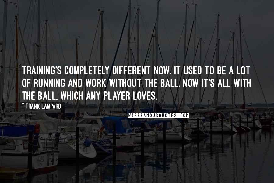 Frank Lampard quotes: Training's completely different now. It used to be a lot of running and work without the ball. Now it's all with the ball, which any player loves.