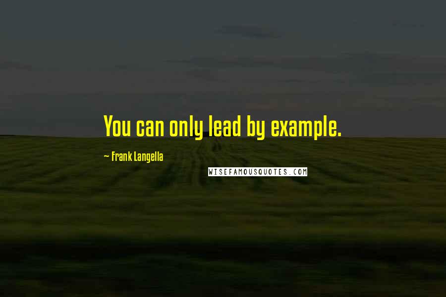 Frank Langella quotes: You can only lead by example.