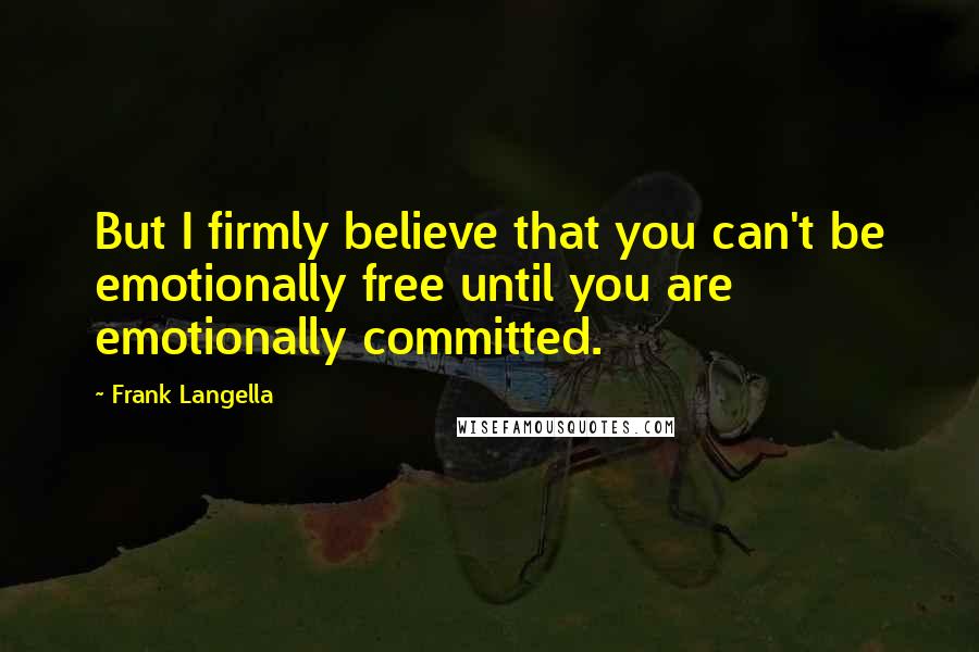 Frank Langella quotes: But I firmly believe that you can't be emotionally free until you are emotionally committed.