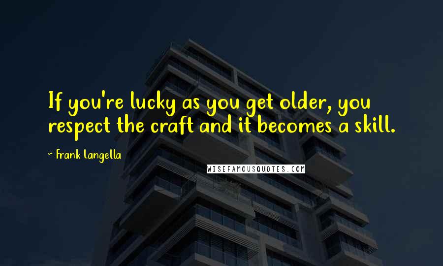 Frank Langella quotes: If you're lucky as you get older, you respect the craft and it becomes a skill.