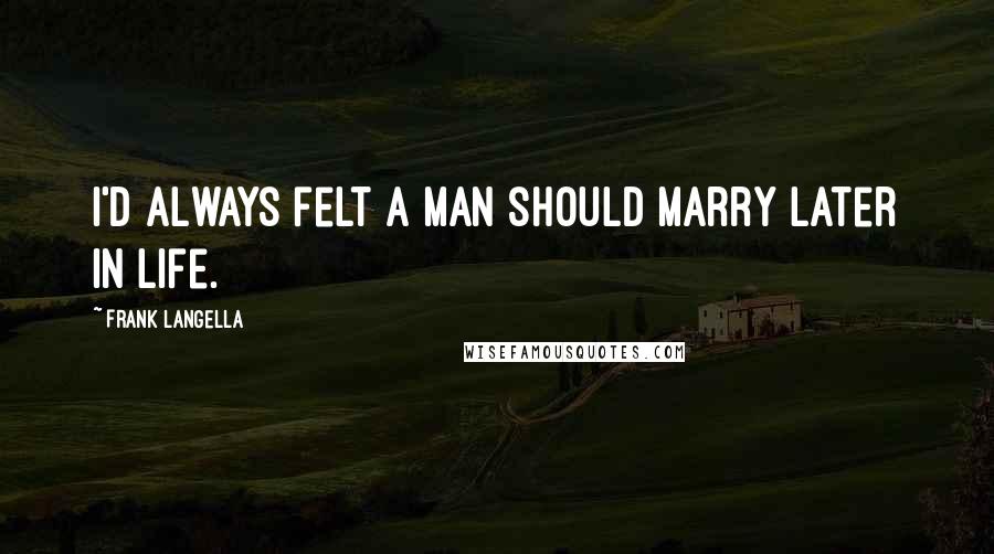 Frank Langella quotes: I'd always felt a man should marry later in life.