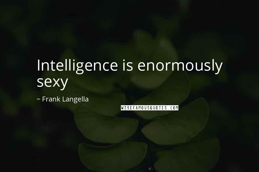 Frank Langella quotes: Intelligence is enormously sexy