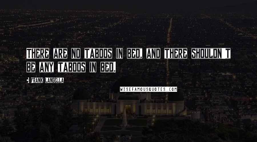 Frank Langella quotes: There are no taboos in bed, and there shouldn't be any taboos in bed.