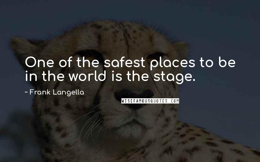 Frank Langella quotes: One of the safest places to be in the world is the stage.