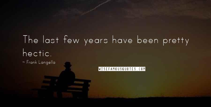 Frank Langella quotes: The last few years have been pretty hectic.