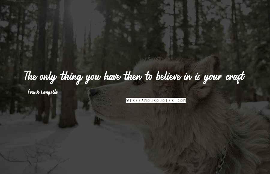 Frank Langella quotes: The only thing you have then to believe in is your craft.