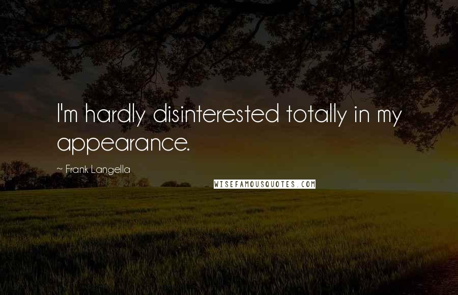 Frank Langella quotes: I'm hardly disinterested totally in my appearance.