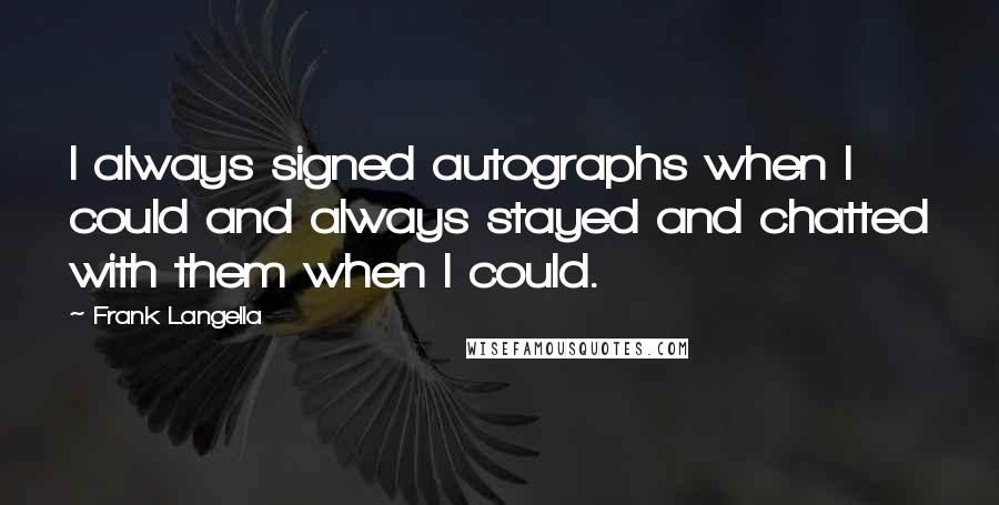 Frank Langella quotes: I always signed autographs when I could and always stayed and chatted with them when I could.