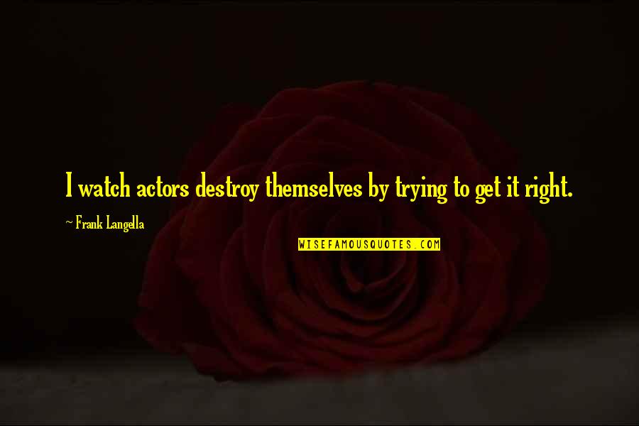 Frank Langella Quotes By Frank Langella: I watch actors destroy themselves by trying to