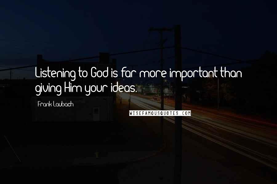 Frank Laubach quotes: Listening to God is far more important than giving Him your ideas.