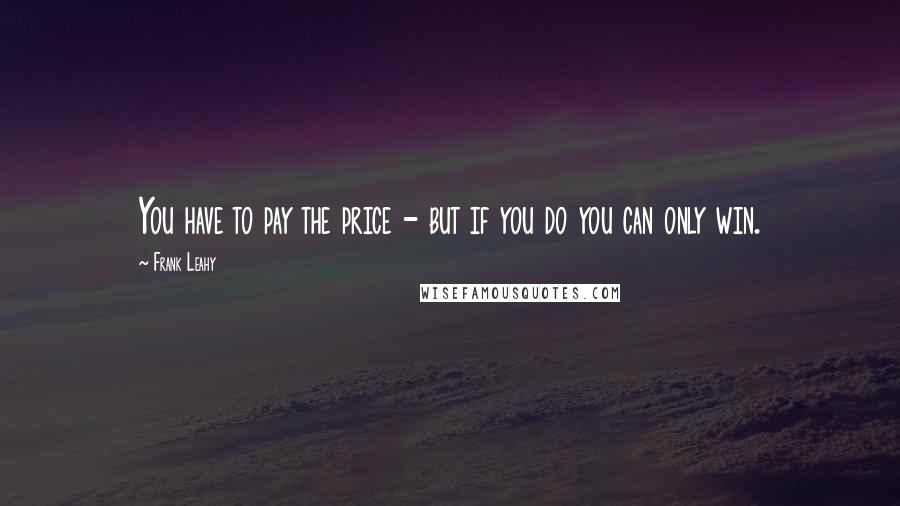 Frank Leahy quotes: You have to pay the price - but if you do you can only win.