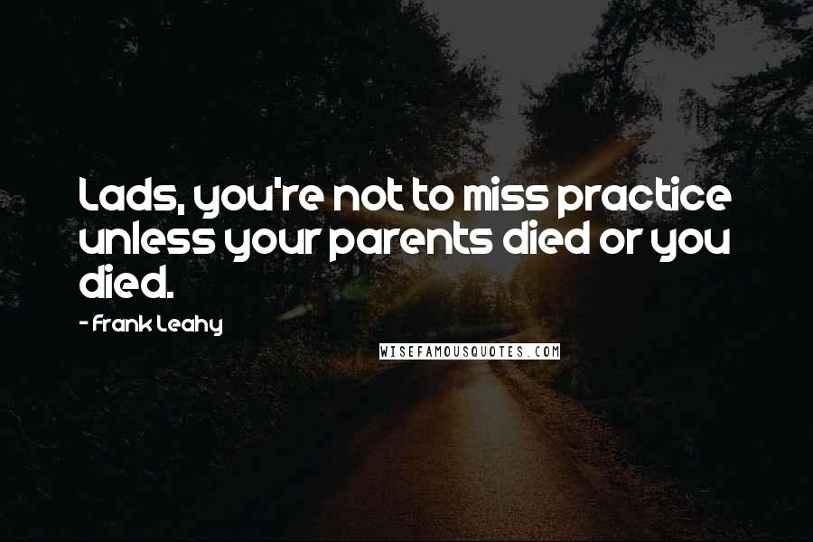 Frank Leahy quotes: Lads, you're not to miss practice unless your parents died or you died.