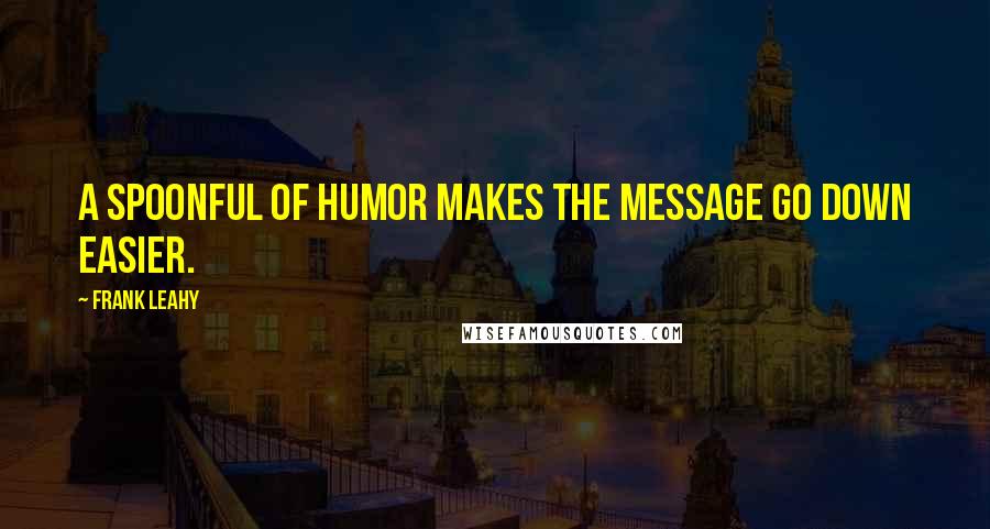 Frank Leahy quotes: A spoonful of humor makes the message go down easier.