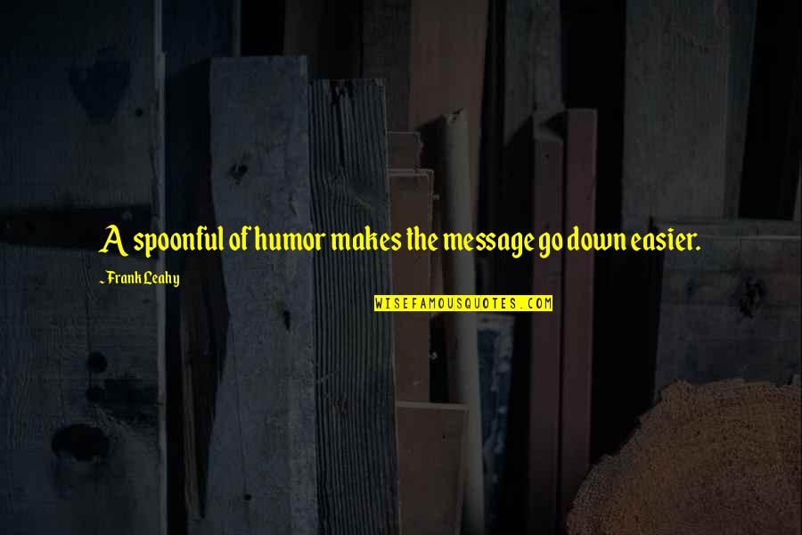 Frank Leahy Quotes By Frank Leahy: A spoonful of humor makes the message go