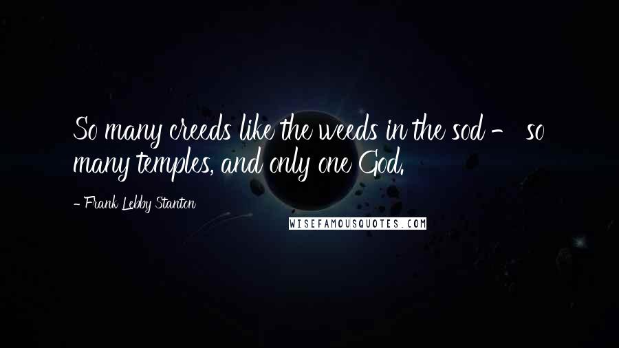 Frank Lebby Stanton quotes: So many creeds like the weeds in the sod - so many temples, and only one God.