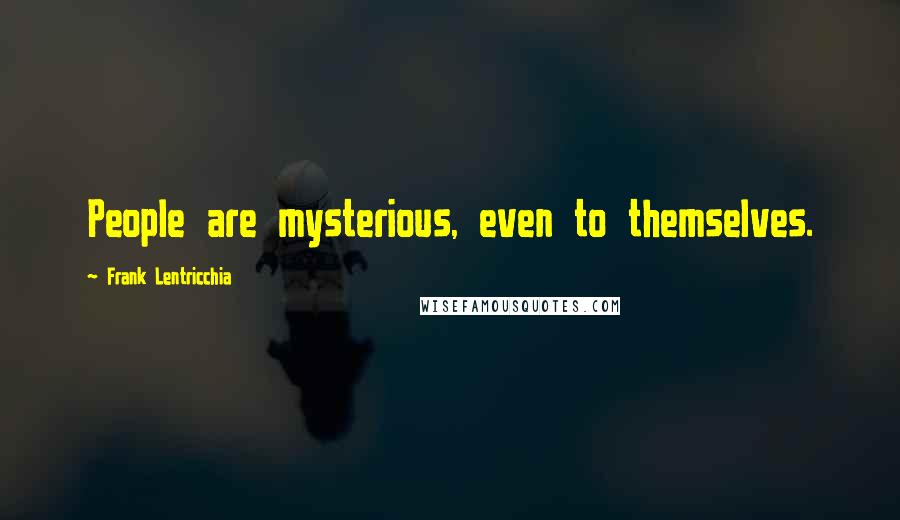 Frank Lentricchia quotes: People are mysterious, even to themselves.