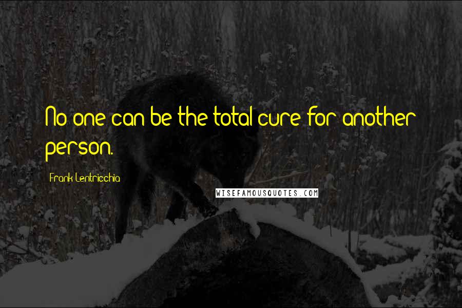 Frank Lentricchia quotes: No one can be the total cure for another person.