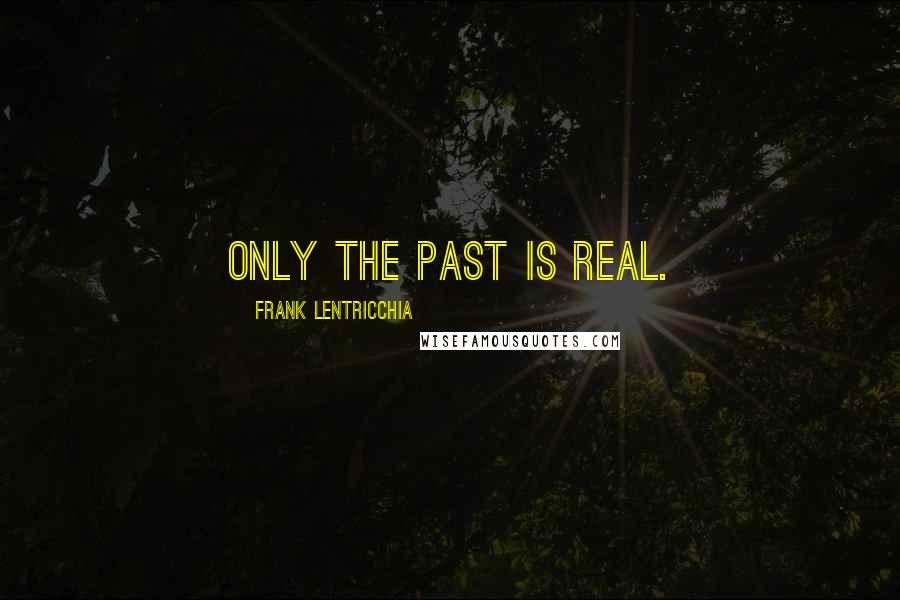 Frank Lentricchia quotes: Only the past is real.