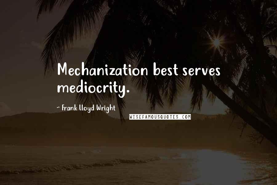 Frank Lloyd Wright quotes: Mechanization best serves mediocrity.