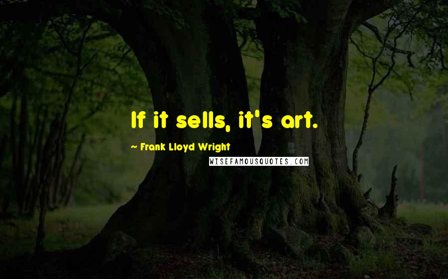 Frank Lloyd Wright quotes: If it sells, it's art.