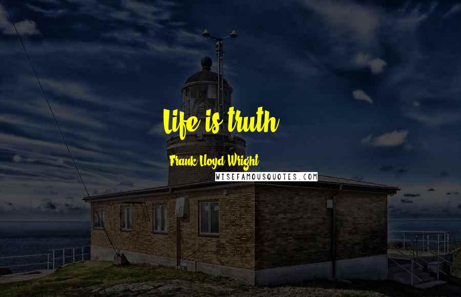 Frank Lloyd Wright quotes: Life is truth...