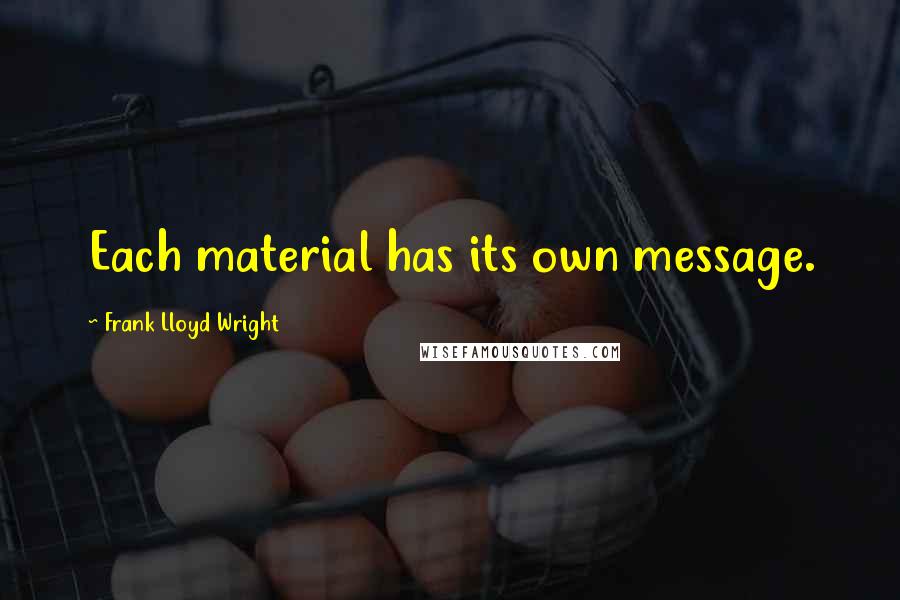 Frank Lloyd Wright quotes: Each material has its own message.