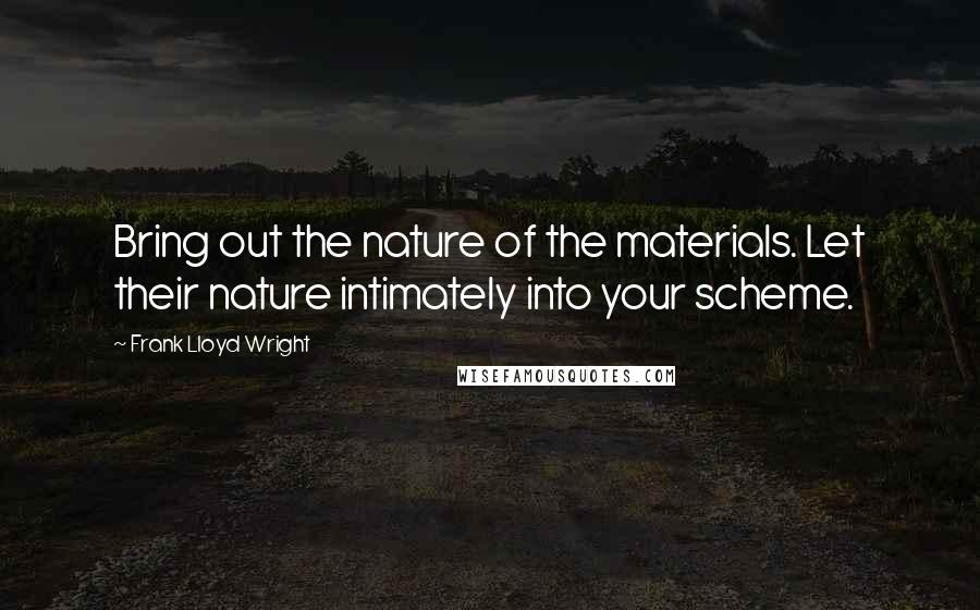 Frank Lloyd Wright quotes: Bring out the nature of the materials. Let their nature intimately into your scheme.