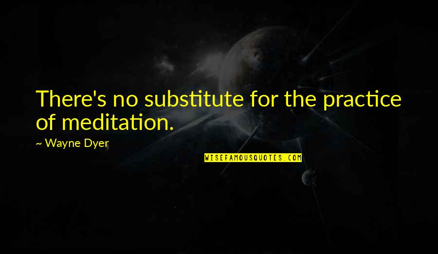 Frank Loesser Quotes By Wayne Dyer: There's no substitute for the practice of meditation.