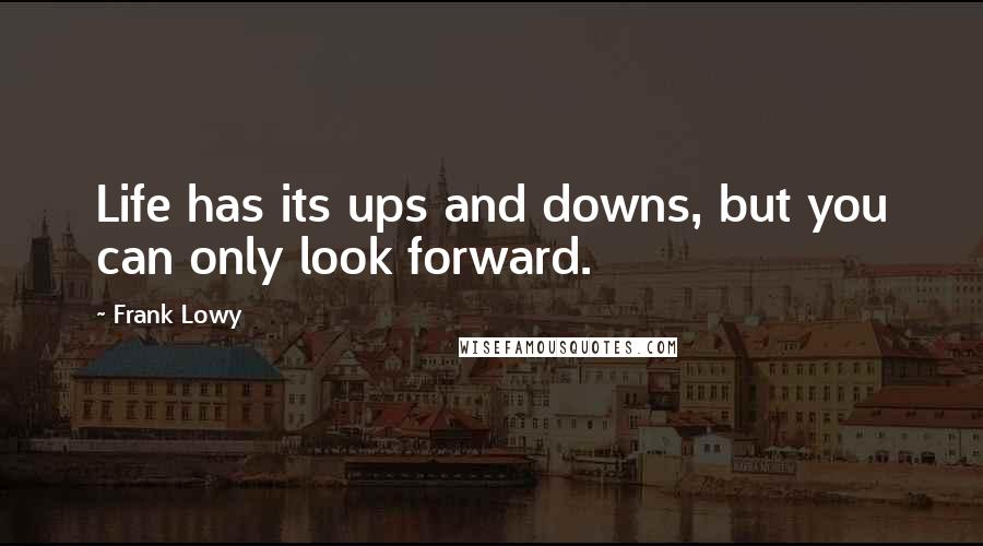 Frank Lowy quotes: Life has its ups and downs, but you can only look forward.