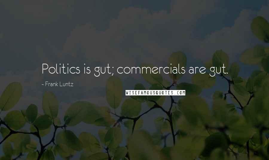 Frank Luntz quotes: Politics is gut; commercials are gut.