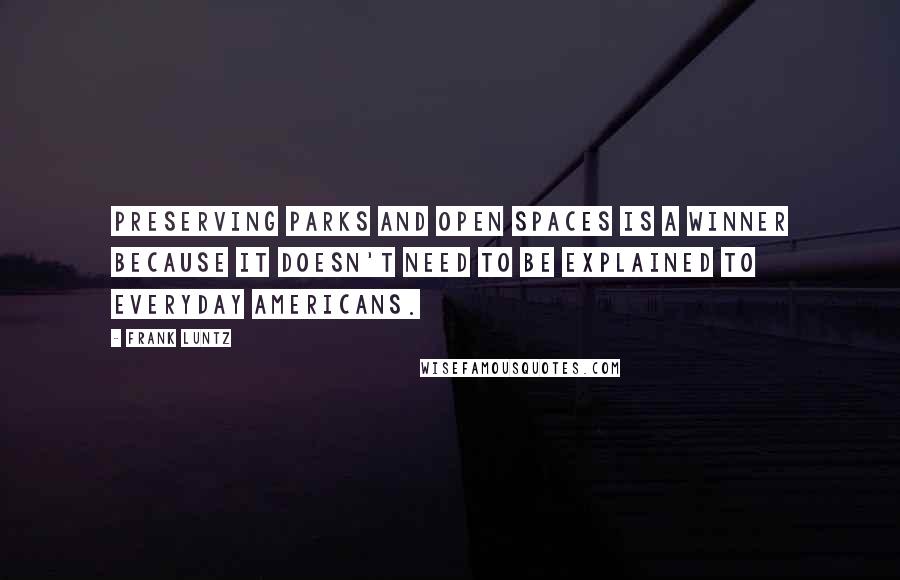 Frank Luntz quotes: Preserving parks and open spaces is a winner because it doesn't need to be explained to everyday Americans.