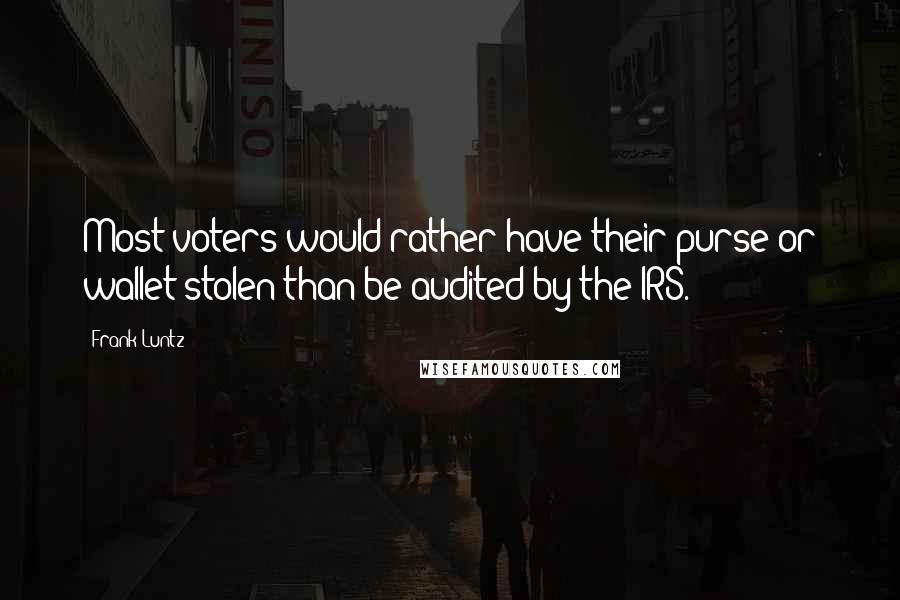 Frank Luntz quotes: Most voters would rather have their purse or wallet stolen than be audited by the IRS.