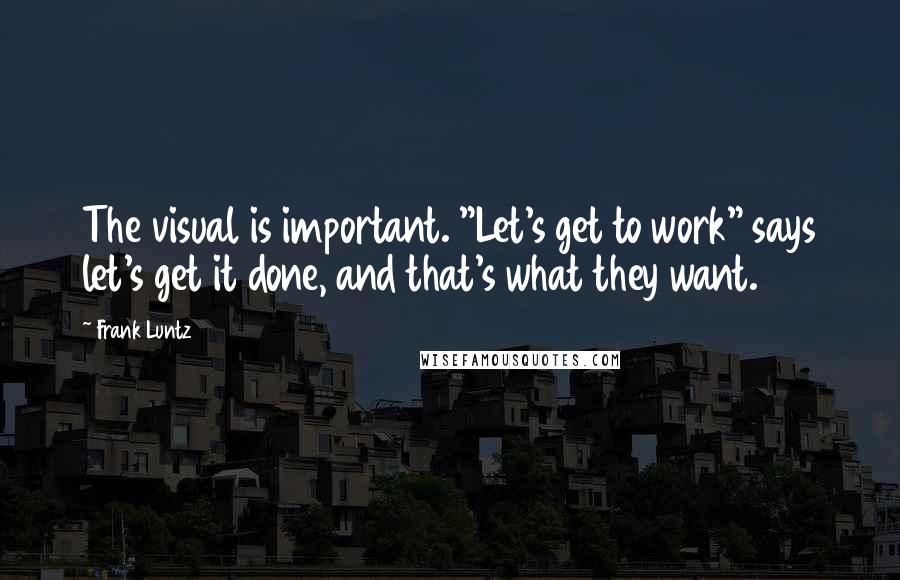 Frank Luntz quotes: The visual is important. "Let's get to work" says let's get it done, and that's what they want.