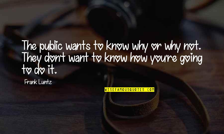 Frank Luntz Quotes By Frank Luntz: The public wants to know why or why