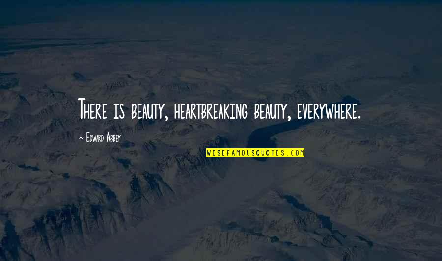 Frank Manera Quotes By Edward Abbey: There is beauty, heartbreaking beauty, everywhere. Frank Manera Quotes By Edward Abbey: There is beauty, heartbreaking beauty, everywhere.