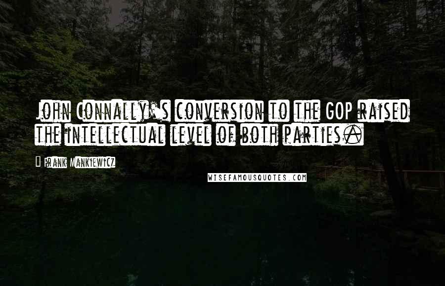 Frank Mankiewicz quotes: John Connally's conversion to the GOP raised the intellectual level of both parties.
