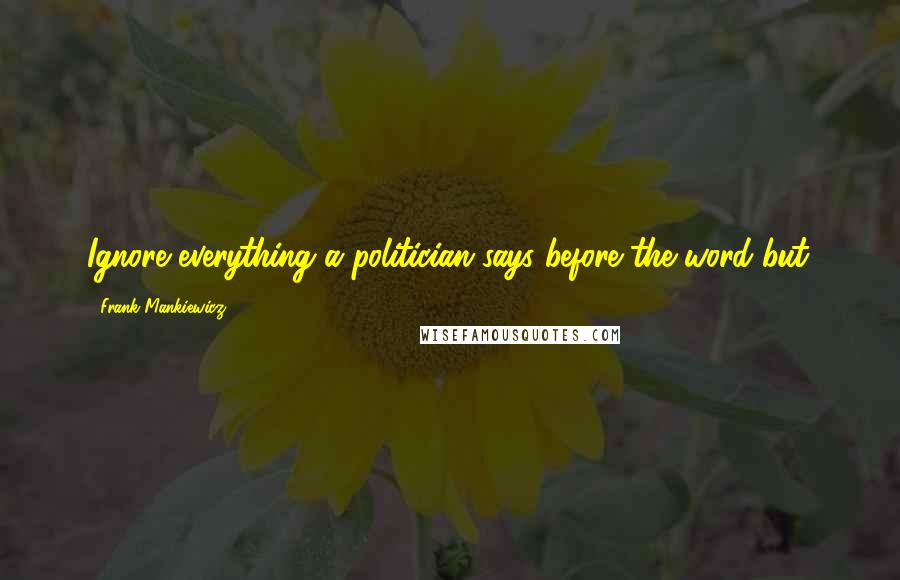 Frank Mankiewicz quotes: Ignore everything a politician says before the word but.