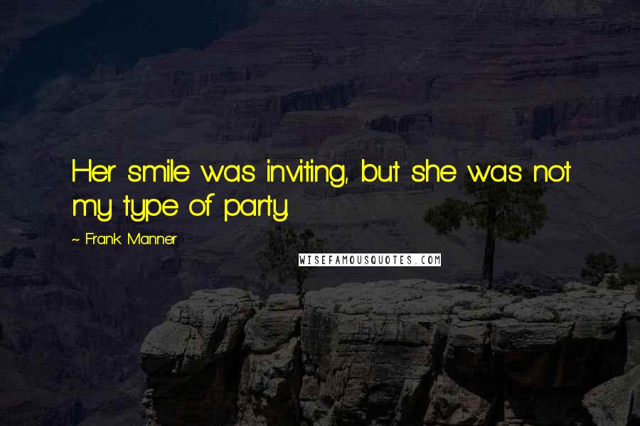 Frank Manner quotes: Her smile was inviting, but she was not my type of party.