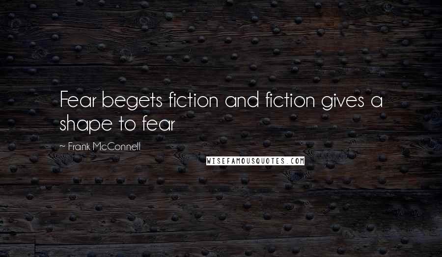 Frank McConnell quotes: Fear begets fiction and fiction gives a shape to fear