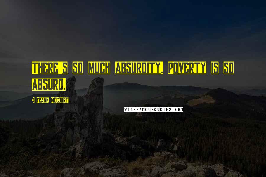 Frank McCourt quotes: There's so much absurdity. Poverty is so absurd.
