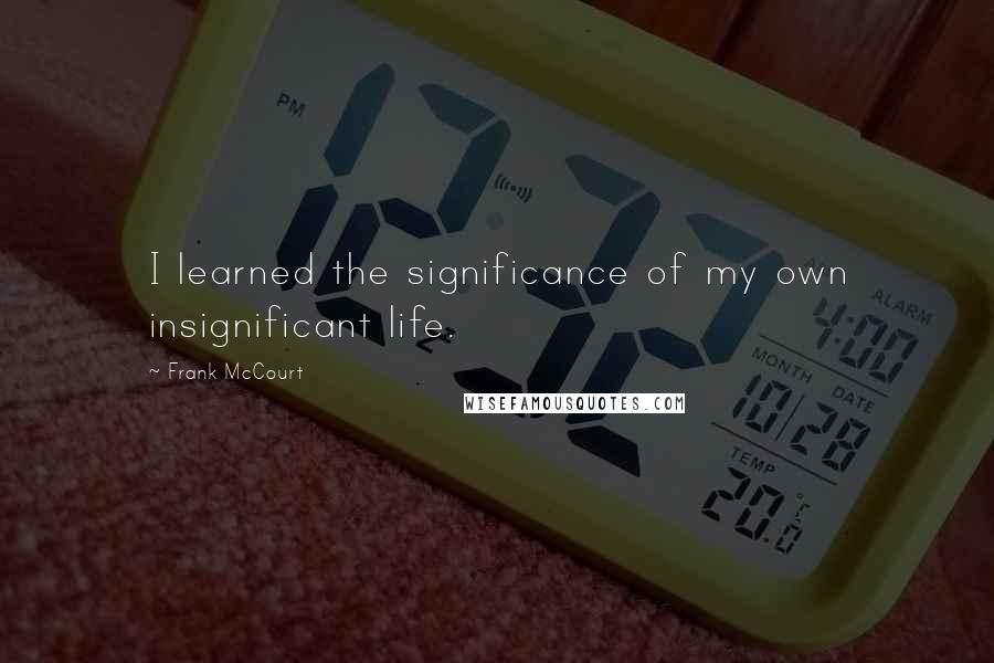 Frank McCourt quotes: I learned the significance of my own insignificant life.