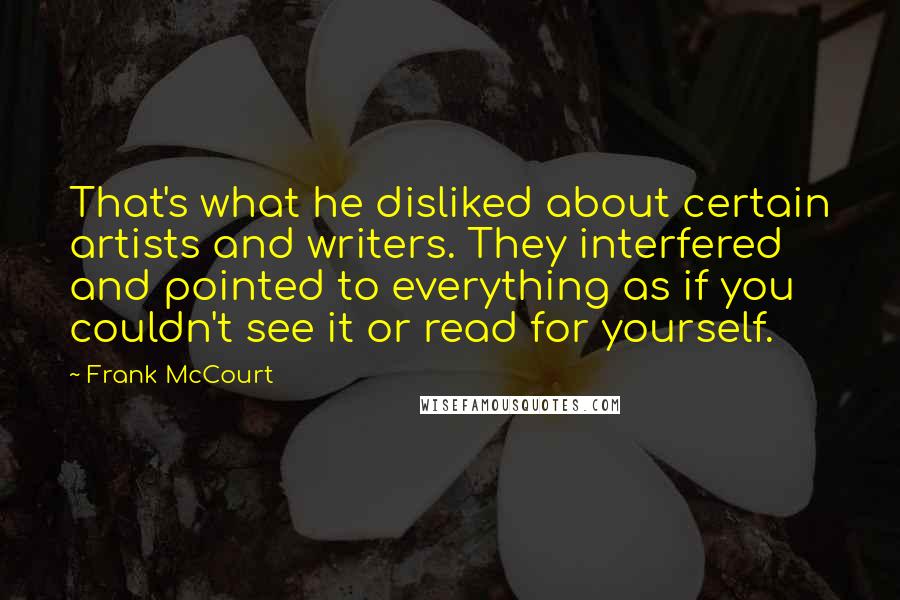 Frank McCourt quotes: That's what he disliked about certain artists and writers. They interfered and pointed to everything as if you couldn't see it or read for yourself.