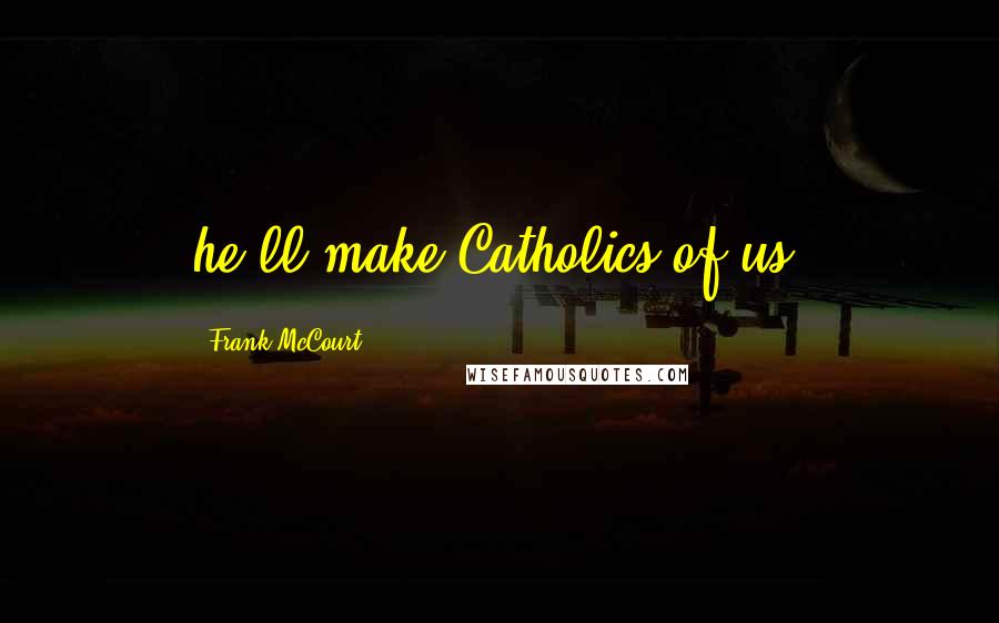 Frank McCourt quotes: he'll make Catholics of us,