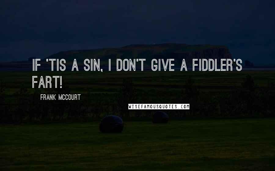 Frank McCourt quotes: If 'tis a sin, I don't give a Fiddler's fart!