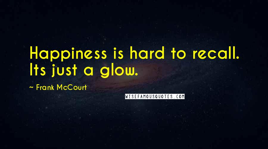 Frank McCourt quotes: Happiness is hard to recall. Its just a glow.