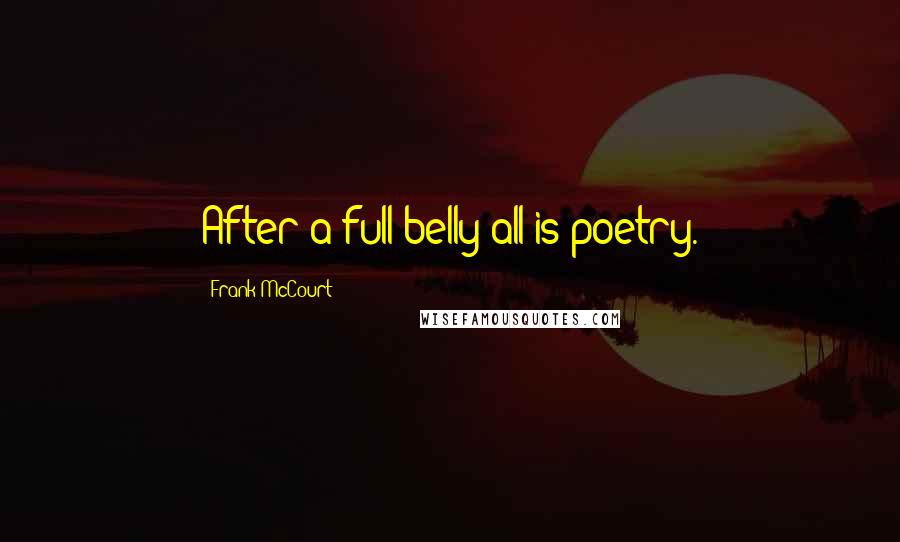 Frank McCourt quotes: After a full belly all is poetry.