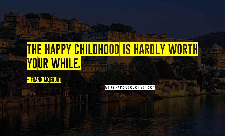 Frank McCourt quotes: The happy childhood is hardly worth your while.