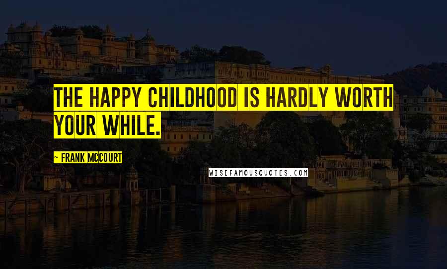 Frank McCourt quotes: The happy childhood is hardly worth your while.