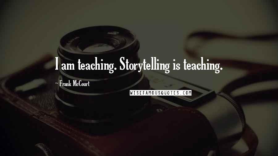 Frank McCourt quotes: I am teaching. Storytelling is teaching.