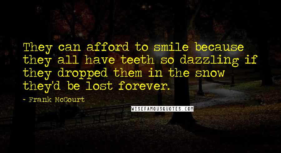 Frank McCourt quotes: They can afford to smile because they all have teeth so dazzling if they dropped them in the snow they'd be lost forever.